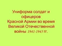 Презентация по истории на тему Униформа советских солдат и офицеров времен Великой Отечественной войны