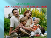 Презентация к классному часу Моя семья - мое богатство