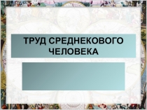 Презентация к уроку истории 6 класс на тему Труд средневекового человека