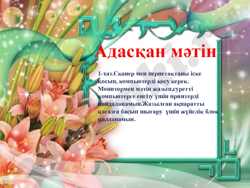Презентация по информатике на тему Қарапайым мәтіндік редактор. Редактор интерфейсі (5 сынып) 1-хат.Сканер мен пернетақтаны іске қосып, компьютерді қосу керек. Монитормен мәтін жазып,суретті 1-хат.Сканер мен пернетақтаны іске қосып, компьютерді қосу керек. Монитормен мәтін жазып,суретті компьютерге енгізу үшін принтерді пайдаланамын.Жазылған ақпаратты