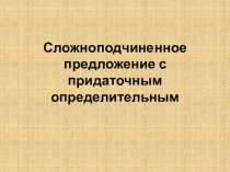 Презентация по русскому языку на тему сложноподчинённые предложения с придаточными определительными