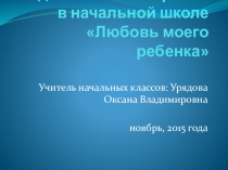 Презентация родительского собрания на тему Любовь моего ребенка (начальные классы)
