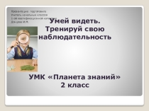Презентация по окружающему миру УМК Планета Знаний на тему Умей видеть.Тренируй свою наблюдательность