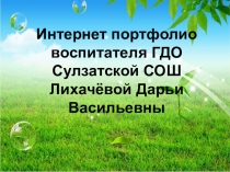 ИНТЕРНЕТ ПОРТФОЛИО ВОСПИТАТЕЛЯ МАОУ Сулзатской СОШ Лихачевой Д.В.
