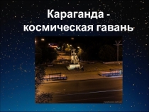 Презентация к классному часу на тему  День космонавтики  Караганда- космическая гавань с фильмом