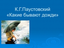 Презентация по литературному чтению на тему К.Г.Паустовский Какие бывают дожди