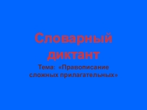 Презентация Словарный диктант по теме Правописание сложных прилагательных