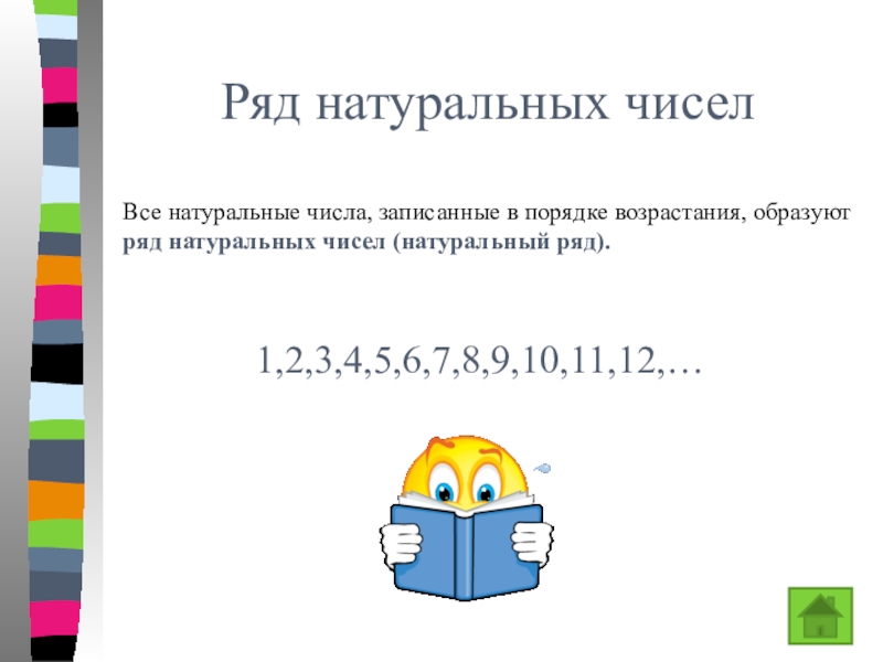 Презентация к уроку Ряд натуральных чисел Ряд натуральных чиселВсе натуральные числа, записанные в порядке возрастания, образуют ряд натуральных чисел (натуральный ряд).1,2,3,4,5,6,7,8,9,10,11,12,… Ряд натуральных чиселВсе натуральные числа, записанные в порядке возрастания, образуют ряд натуральных чисел (натуральный ряд).1,2,3,4,5,6,7,8,9,10,11,12,…