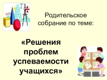 Презентация для родительского собрания на тему Решение проблем успеваемости учащихся (7 класс)