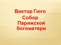 Презентация о писателе В.Гюго и его произведении Собор Парижской Богоматери
