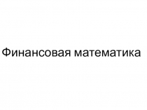Презентация по математике на тему Финансовая математика