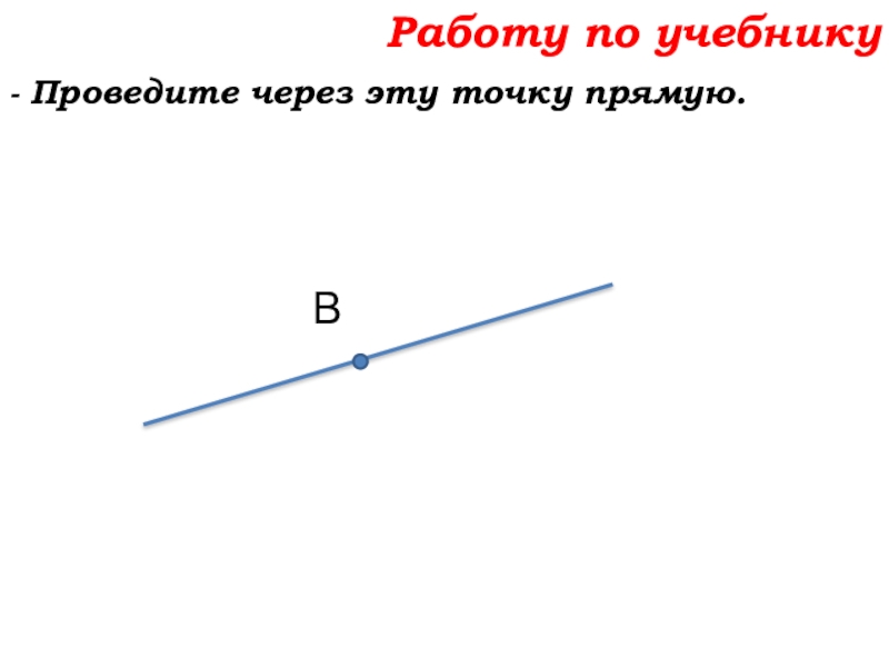 Урок №7 10.09.19 Плоскость. Прямая. Луч Работу по учебнику- Проведите через эту точку прямую.В Работу по учебнику- Проведите через эту точку прямую.В