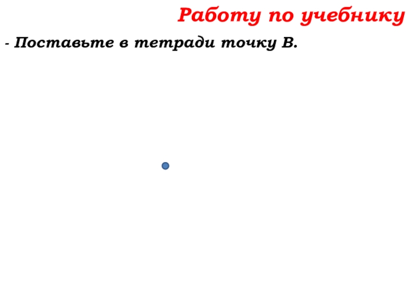 Урок №7 10.09.19 Плоскость. Прямая. Луч Работу по учебнику- Поставьте в тетради точку В. Работу по учебнику- Поставьте в тетради точку В.