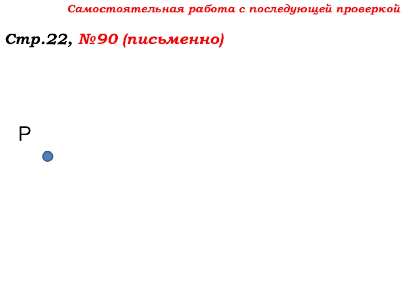 Урок №7 10.09.19 Плоскость. Прямая. Луч Самостоятельная работа с последующей проверкойСтр.22, №90 (письменно)Р Самостоятельная работа с последующей проверкойСтр.22, №90 (письменно)Р