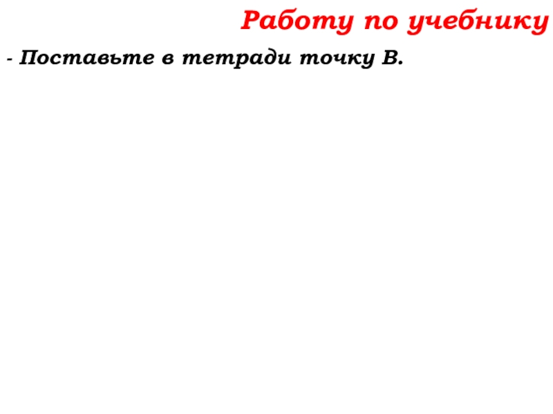 Урок №7 10.09.19 Плоскость. Прямая. Луч Работу по учебнику- Поставьте в тетради точку В. Работу по учебнику- Поставьте в тетради точку В.