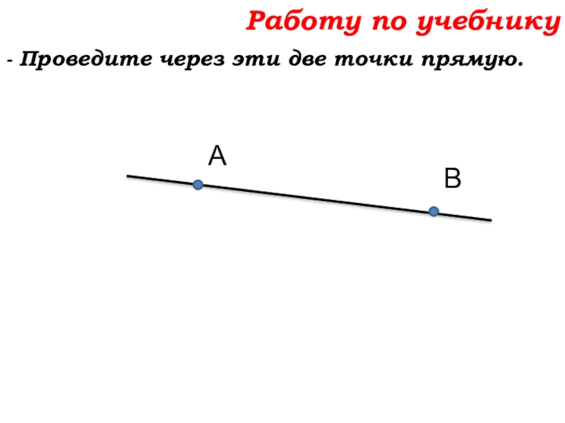 Урок №7 10.09.19 Плоскость. Прямая. Луч Работу по учебнику- Проведите через эти две точки прямую.АВ Работу по учебнику- Проведите через эти две точки прямую.АВ