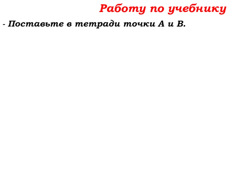 Урок №7 10.09.19 Плоскость. Прямая. Луч Работу по учебнику- Поставьте в тетради точки А и В. Работу по учебнику- Поставьте в тетради точки А и В.