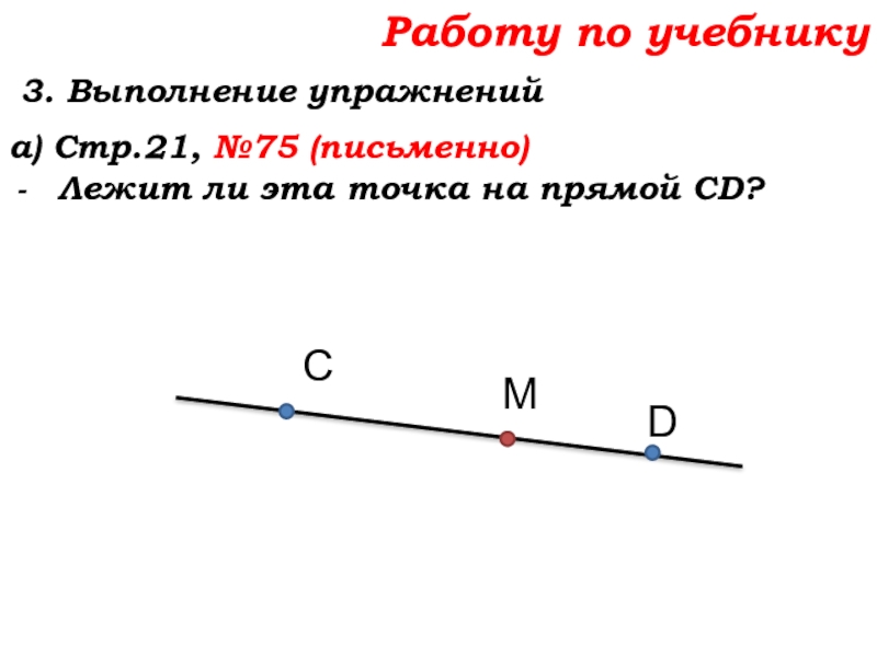 Урок №7 10.09.19 Плоскость. Прямая. Луч Работу по учебнику 3. Выполнение упражнений а) Стр.21, №75 (письменно)Лежит ли эта точка на прямой СD?СDМ Работу по учебнику 3. Выполнение упражнений а) Стр.21, №75 (письменно)Лежит ли эта точка на прямой СD?СDМ