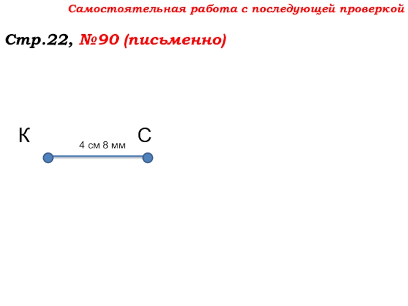 Урок №7 10.09.19 Плоскость. Прямая. Луч Самостоятельная работа с последующей проверкойСтр.22, №90 (письменно)КС4 см 8 мм Самостоятельная работа с последующей проверкойСтр.22, №90 (письменно)КС4 см 8 мм