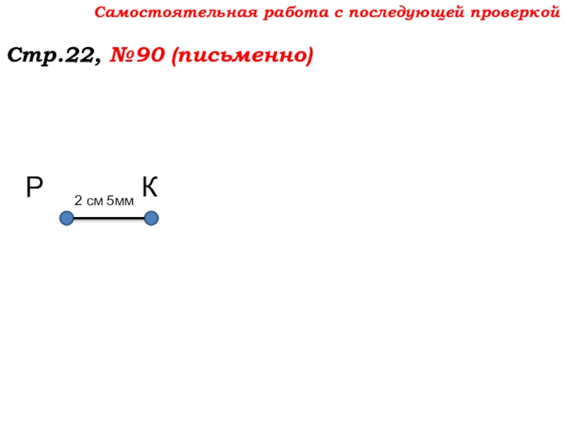 Урок №7 10.09.19 Плоскость. Прямая. Луч Самостоятельная работа с последующей проверкойСтр.22, №90 (письменно)РК2 см 5мм Самостоятельная работа с последующей проверкойСтр.22, №90 (письменно)РК2 см 5мм