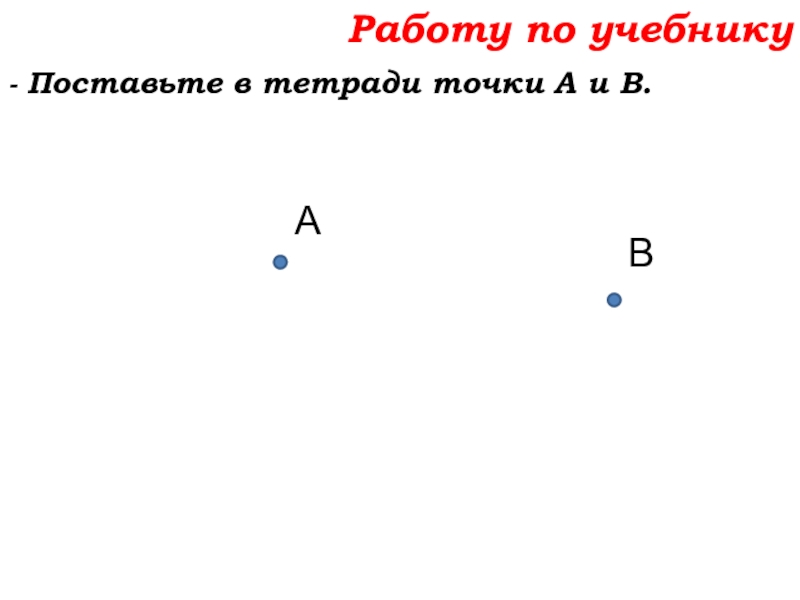 Урок №7 10.09.19 Плоскость. Прямая. Луч Работу по учебнику- Поставьте в тетради точки А и В.АВ Работу по учебнику- Поставьте в тетради точки А и В.АВ