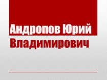 Презентация по истории на тему Андропов Ю.В: биографический портрет