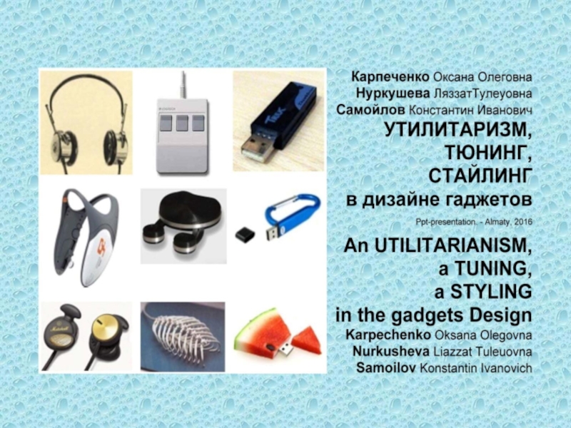 Презентация An Utilitarianism, a Tuning, a Styling in the gadgets design / Karpechenko O.O., Nurkusheva L.T., Samoilov K.I. – Ppt-presentation.- Almaty, 2016. – 118 p.