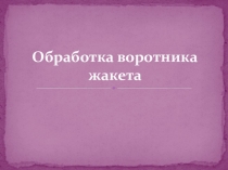 Презентация по технологии на тему Обработка воротника жакета