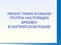 Презентация по английскому языку на тему Группа настоящих времён в английском языке