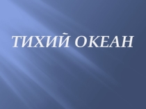 Презентация по географии Тихий океан.