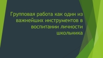 Презентация по воспитательной работе. Групповые формы работы как залог эффективного сотрудничества.