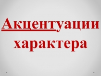 Презентация Акцентуации характера для лекции №6 для дисциплины ОП.02 Психология