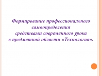 Формирование профессионального самоопределения средствами современного урока в предметной области Технология