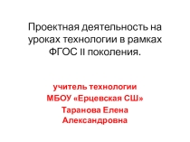 Презентация представление опыта работы Проектная деятельность на уроках технологии ФГОС II поколения.