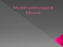 Презентация Музей шоколада в Кельне