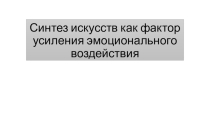Презентация по искусству на тему Синтез искусство как фактор усиления эмоционального воздействия