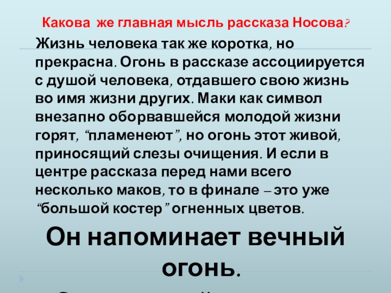 Презентация по литературе Тема памяти в рассказе Н. Н. Носова Живое пламя (7 класс) Какова же главная мысль рассказа Носова? Жизнь человека так же коротка, Какова же главная мысль рассказа Носова? Жизнь человека так же коротка, но прекрасна. Огонь в рассказе