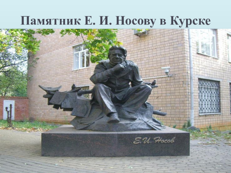 Презентация по литературе Тема памяти в рассказе Н. Н. Носова Живое пламя (7 класс) Памятник Е. И. Носову в Курске Памятник Е. И. Носову в Курске