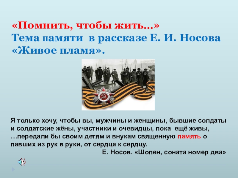 Презентация на тему «Помнить, чтобы жить…» Тема памяти в рассказе Е. «Помнить, чтобы жить…» Тема памяти в рассказе Е. И. Носова «Живое пламя».Я только хочу, чтобы вы,