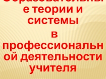 Презентация Образовательные теории и системы в профессиональной деятельности учителя. Шевчик О.Д.