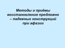 Презентация по логопедии Методы и приёмы восстановления предложно – падежных конструкций при афазии