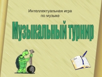 Презентация Музыкальный турнир. Интеллектуальная игра.