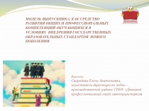 МОДЕЛЬ ВЫПУСКНИКА, КАК СРЕДСТВО РАЗВИТИЯ ОБЩИХ И ПРОФЕССИОНАЛЬНЫХ КОМПЕТЕНЦИЙ ОБУЧАЮЩИХСЯ В УСЛОВИЯХ ВНЕДРЕНИЯ ГОСУДАРСТВЕННЫХ ОБРАЗОВАТЕЛЬНЫХ СТАНДАРТОВ НОВОГО ПОКОЛЕНИЯ
