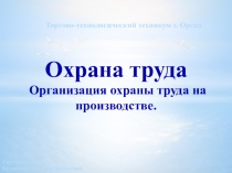 Презентация по дисциплине Охрана труда по теме Организация охраны труда на производстве.