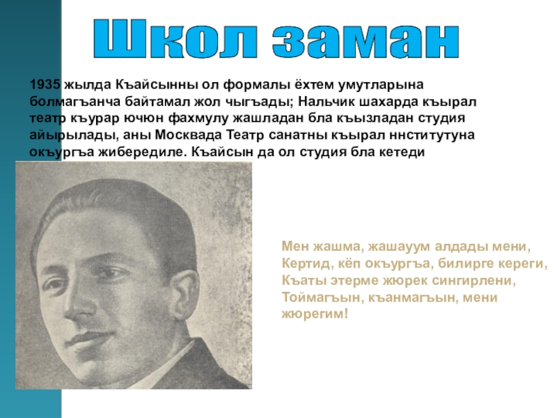 Газаев.И. Кайсын Шуваевич Кулиев- поэт Кавказа исследовательская работа Школ заман Мен жашма, жашауум алдады мени,Кертид, кёп окъургъа, билирге кереги,Къаты Школ заман Мен жашма, жашауум алдады мени,Кертид, кёп окъургъа, билирге кереги,Къаты этерме жюрек сингирлени,Тоймагъын, къанмагъын, мени жюрегим!
