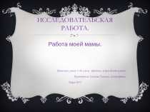 Презентация исследовательской работы  Профессия моей мамы