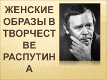 Презентация урока литературы Женские образы в произведениях В.Распутина