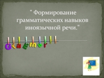 Презентация по английскому языку Формирование грамматических навыков иноязычной речи.