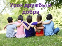 Презентация к внеклассному мероприятию Урок дружбы и добра