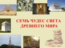 Презентация по истории на тему СЕМЬ ЧУДЕС СВЕТА 5 класс